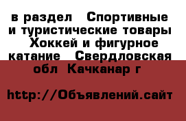  в раздел : Спортивные и туристические товары » Хоккей и фигурное катание . Свердловская обл.,Качканар г.